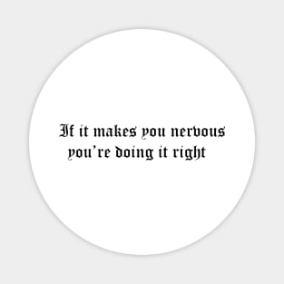 if it makes you nervous youre doing it right Magnet